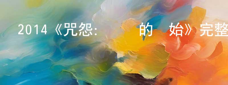 曾紫微的動漫綜藝大全,2014《咒怨:終結的開始》完整版電影/在線觀看/百度云-美劇天堂